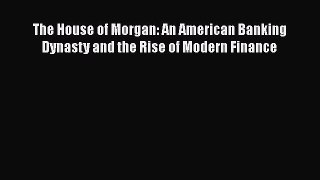 [PDF Download] The House of Morgan: An American Banking Dynasty and the Rise of Modern Finance