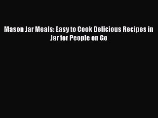 Mason Jar Meals: Easy to Cook Delicious Recipes in Jar for People on Go  Free Books