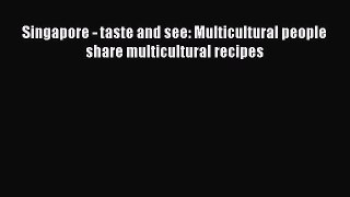 Singapore - taste and see: Multicultural people share multicultural recipes Read Online PDF
