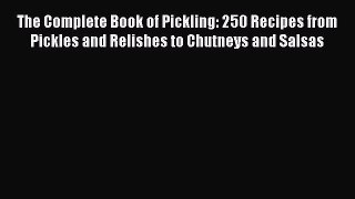 The Complete Book of Pickling: 250 Recipes from Pickles and Relishes to Chutneys and Salsas