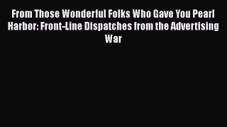 PDF Download From Those Wonderful Folks Who Gave You Pearl Harbor: Front-Line Dispatches from