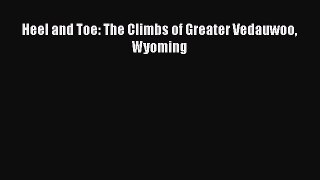 [PDF Download] Heel and Toe: The Climbs of Greater Vedauwoo Wyoming [PDF] Full Ebook