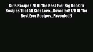 Kids Recipes:70 Of The Best Ever Big Book Of Recipes That All Kids Love....Revealed! (70 Of
