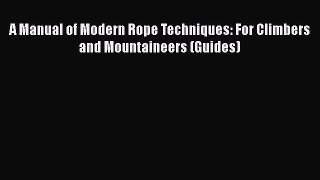 [PDF Download] A Manual of Modern Rope Techniques: For Climbers and Mountaineers (Guides) [Read]