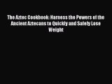 The Aztec Cookbook: Harness the Powers of the Ancient Aztecans to Quickly and Safely Lose Weight
