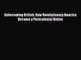 (PDF Download) Unbecoming British: How Revolutionary America Became a Postcolonial Nation Read