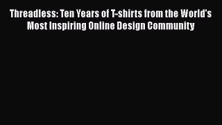 [PDF Download] Threadless: Ten Years of T-shirts from the World's Most Inspiring Online Design