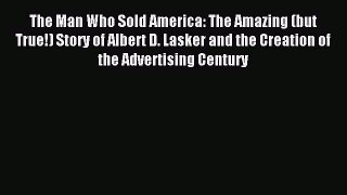 (PDF Download) The Man Who Sold America: The Amazing (but True!) Story of Albert D. Lasker