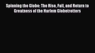 (PDF Download) Spinning the Globe: The Rise Fall and Return to Greatness of the Harlem Globetrotters