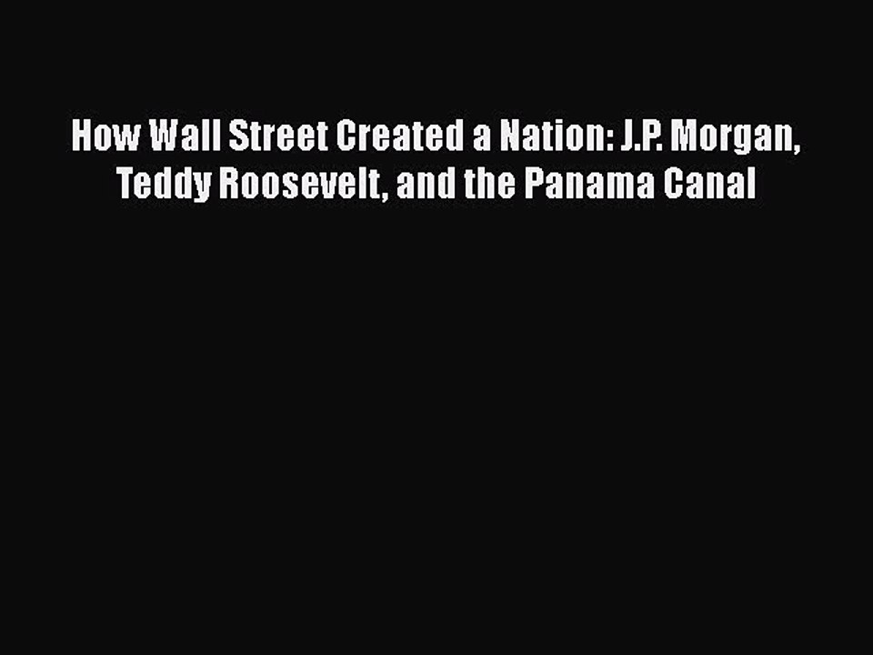 [PDF Download] How Wall Street Created a Nation: J.P. Morgan Teddy Roosevelt and the Panama