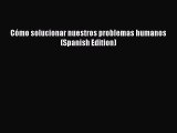 [PDF Download] Cómo solucionar nuestros problemas humanos (Spanish Edition) [Download] Full