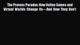 The Proteus Paradox: How Online Games and Virtual Worlds Change Us—And How They Don't  Read