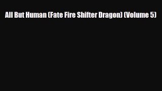 [PDF Download] All But Human (Fate Fire Shifter Dragon) (Volume 5) [Download] Online