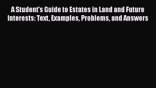 A Student's Guide to Estates in Land and Future Interests: Text Examples Problems and Answers