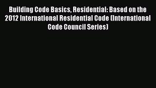 Building Code Basics Residential: Based on the 2012 International Residential Code (International