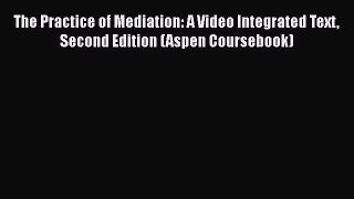 The Practice of Mediation: A Video Integrated Text Second Edition (Aspen Coursebook)  PDF Download