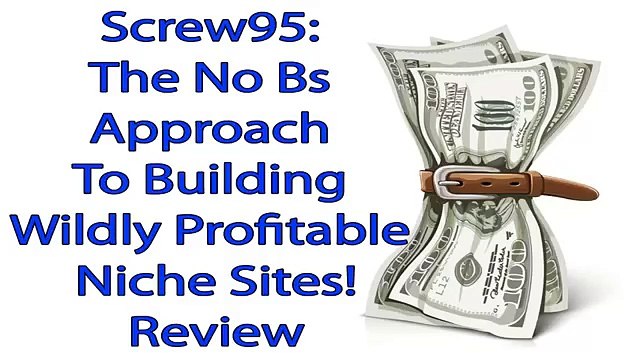 Screw95 Review - The No Bs Approach To Building Wildly Profitable Niche Sites!