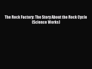 (PDF Download) The Rock Factory: The Story About the Rock Cycle (Science Works) PDF
