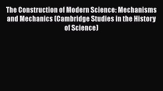 [PDF Download] The Construction of Modern Science: Mechanisms and Mechanics (Cambridge Studies