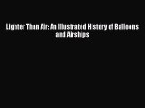 [PDF Download] Lighter Than Air: An Illustrated History of Balloons and Airships [Read] Online