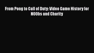 [PDF Download] From Pong to Call of Duty: Video Game History for N00bs and Charity [Download]