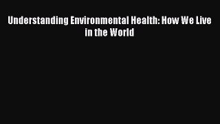 [PDF Download] Understanding Environmental Health: How We Live in the World [PDF] Online