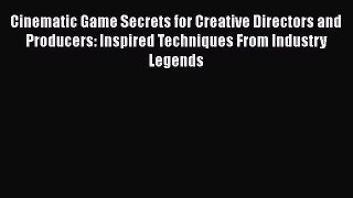 [PDF Download] Cinematic Game Secrets for Creative Directors and Producers: Inspired Techniques