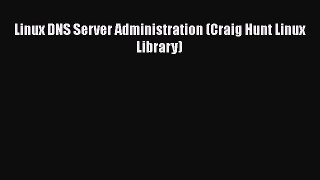 [PDF Download] Linux DNS Server Administration (Craig Hunt Linux Library) [Download] Online