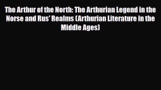[PDF Download] The Arthur of the North: The Arthurian Legend in the Norse and Rus' Realms (Arthurian