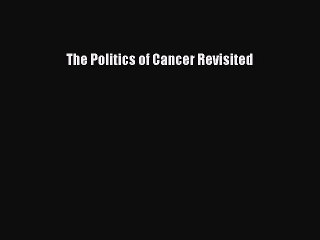 (PDF Download) The Politics of Cancer Revisited Read Online