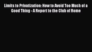 Limits to Privatization: How to Avoid Too Much of a Good Thing - A Report to the Club of Rome