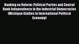Banking on Reform: Political Parties and Central Bank Independence in the Industrial Democracies