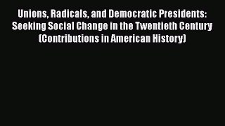 Unions Radicals and Democratic Presidents: Seeking Social Change in the Twentieth Century (Contributions