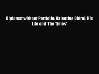 (PDF Download) Diplomat without Portfolio: Valentine Chirol His Life and 'The Times' Read Online