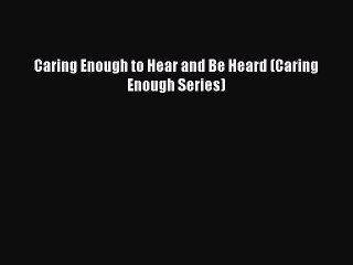 [PDF Download] Caring Enough to Hear and Be Heard (Caring Enough Series) [PDF] Full Ebook