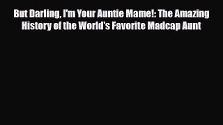 [PDF Download] But Darling I'm Your Auntie Mame!: The Amazing History of the World's Favorite