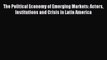 The Political Economy of Emerging Markets: Actors Institutions and Crisis in Latin America