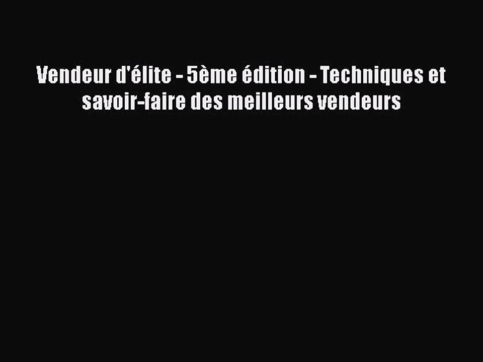 [PDF Download] Vendeur d'élite - 5ème édition - Techniques et savoir-faire des meilleurs vendeurs