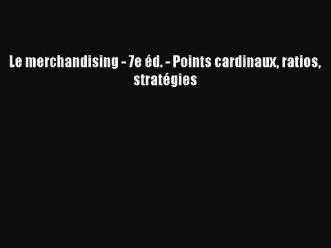 [PDF Download] Le merchandising - 7e éd. - Points cardinaux ratios stratégies [PDF] Full Ebook