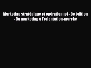 [PDF Download] Marketing stratégique et opérationnel - 8e édition - Du marketing à l'orientation-marché