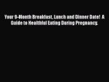 [PDF Download] Your 9-Month Breakfast Lunch and Dinner Date!  A Guide to Healthful Eating During