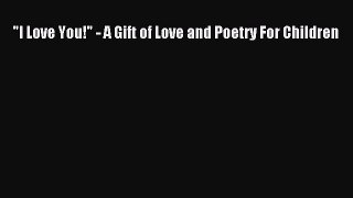 (PDF Download) I Love You! - A Gift of Love and Poetry For Children Read Online