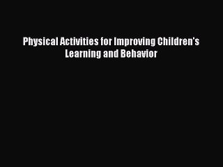 Physical Activities for Improving Children's Learning and Behavior Free Download Book