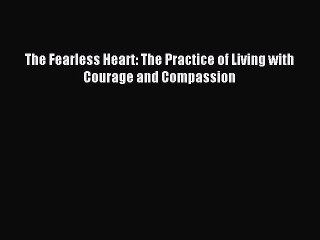 [PDF Download] The Fearless Heart: The Practice of Living with Courage and Compassion [Download]