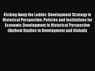 Kicking Away the Ladder: Development Strategy in Historical Perspective: Policies and Institutions