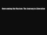 [PDF Download] Overcoming Our Racism: The Journey to Liberation [Read] Online