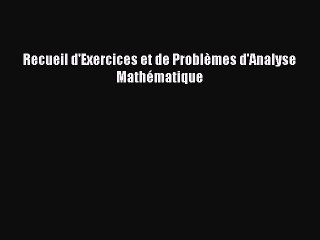 [PDF Download] Recueil d'Exercices et de Problèmes d'Analyse Mathématique [Read] Full Ebook