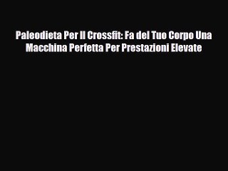 [PDF Download] Paleodieta Per Il Crossfit: Fa del Tuo Corpo Una Macchina Perfetta Per Prestazioni