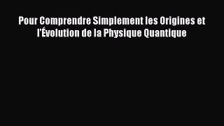 [PDF Download] Pour Comprendre Simplement les Origines et l'Évolution de la Physique Quantique