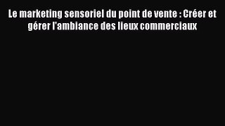 [PDF Download] Le marketing sensoriel du point de vente : Créer et gérer l'ambiance des lieux